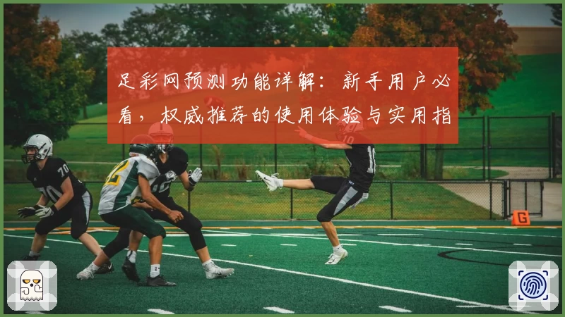 足彩网预测功能详解：新手用户必看，权威推荐的使用体验与实用指南