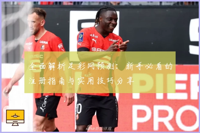 全面解析足彩网预测：新手必看的注册指南与实用技巧分享