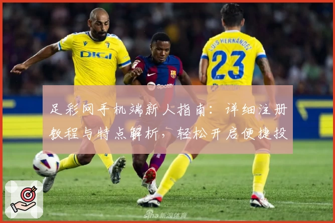 足彩网手机端新人指南：详细注册教程与特点解析，轻松开启便捷投注体验