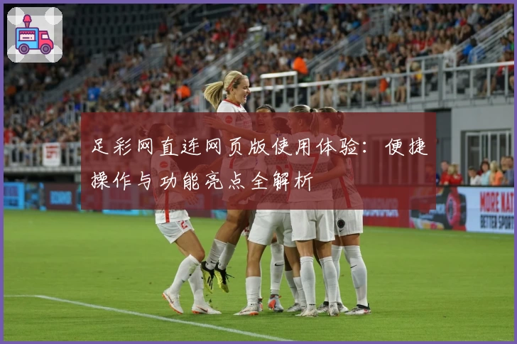 足彩网直连网页版使用体验：便捷操作与功能亮点全解析