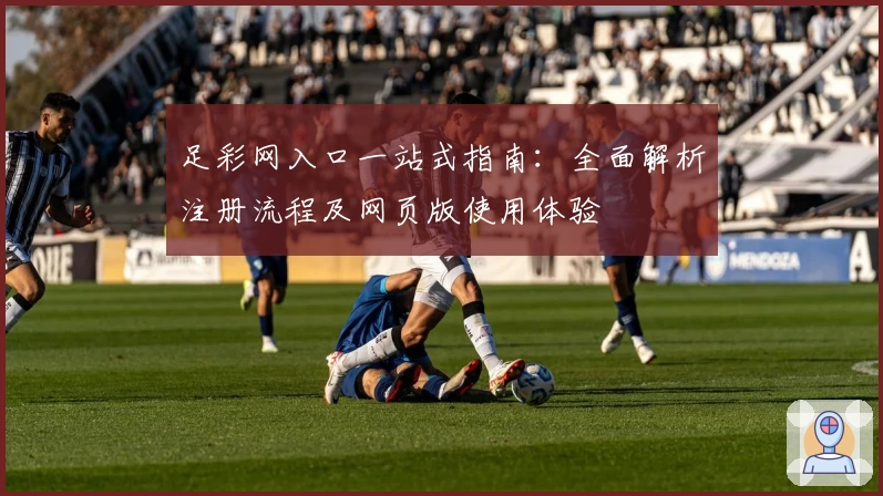 足彩网入口一站式指南:全面解析注册流程及网页版使用体验