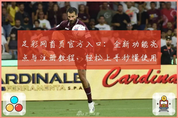 足彩网首页官方入口：全新功能亮点与注册教程，轻松上手秒懂使用体验
