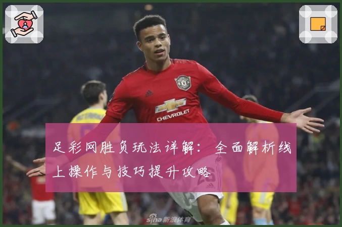 足彩网胜负玩法详解：全面解析线上操作与技巧提升攻略
