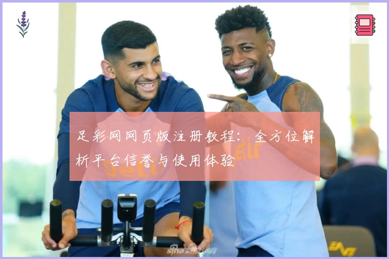 足彩网网页版注册教程:全方位解析平台信誉与使用体验