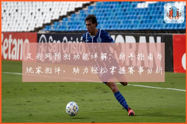 足彩网预测功能详解：新手指南与玩家测评，助力轻松掌握赛事分析技巧