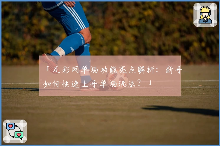 「足彩网单场功能亮点解析：新手如何快速上手单场玩法？」