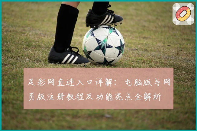 足彩网直连入口详解:电脑版与网页版注册教程及功能亮点全解析