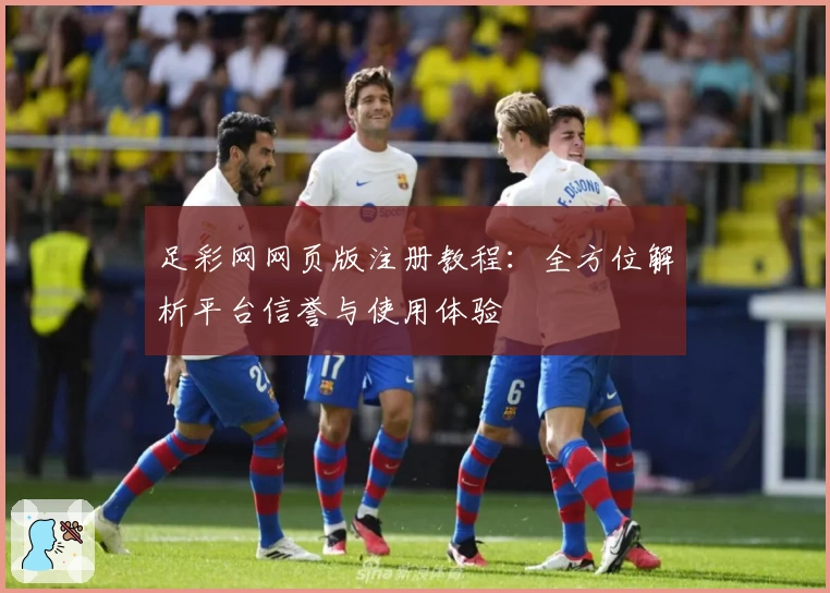 足彩网网页版注册教程：全方位解析平台信誉与使用体验