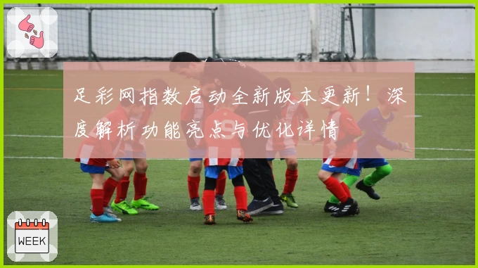 足彩网指数启动全新版本更新!深度解析功能亮点与优化详情