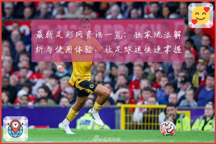 最新足彩网资讯一览：独家玩法解析与使用体验，让足球迷快速掌握实用技巧