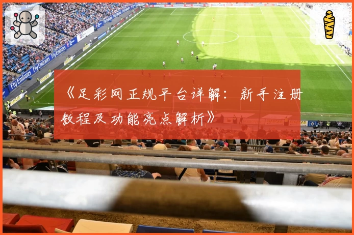 《足彩网正规平台详解：新手注册教程及功能亮点解析》