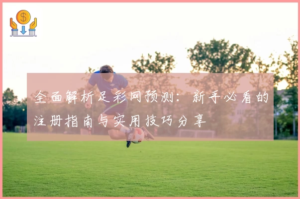 全面解析足彩网预测：新手必看的注册指南与实用技巧分享