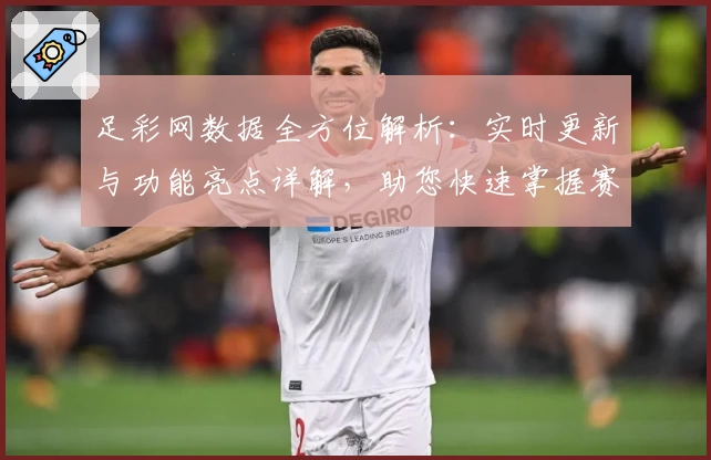 足彩网数据全方位解析：实时更新与功能亮点详解，助您快速掌握赛事动态