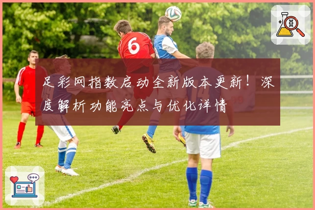 足彩网指数启动全新版本更新！深度解析功能亮点与优化详情