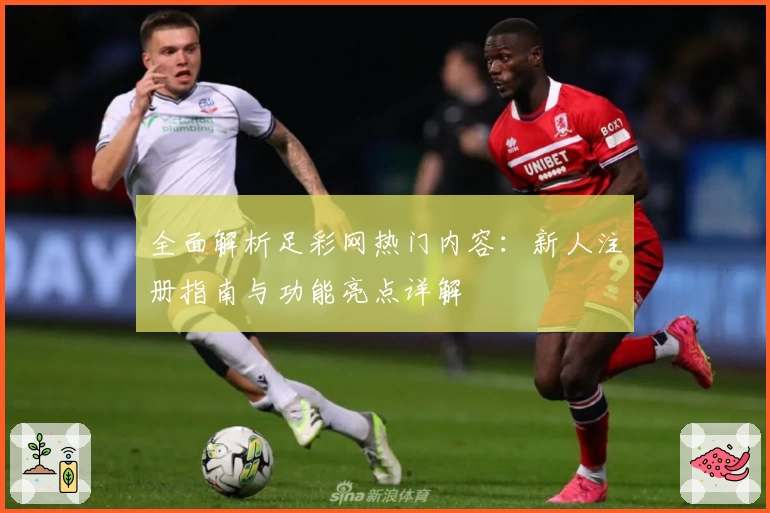 全面解析足彩网热门内容：新人注册指南与功能亮点详解