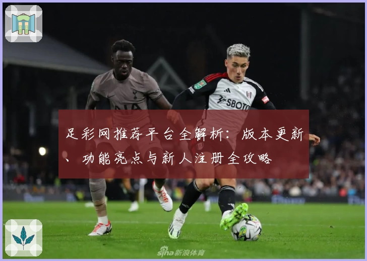 足彩网推荐平台全解析：版本更新、功能亮点与新人注册全攻略