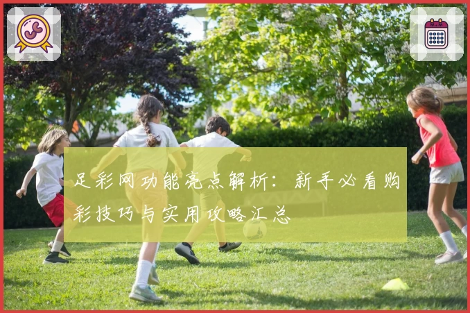足彩网功能亮点解析：新手必看购彩技巧与实用攻略汇总