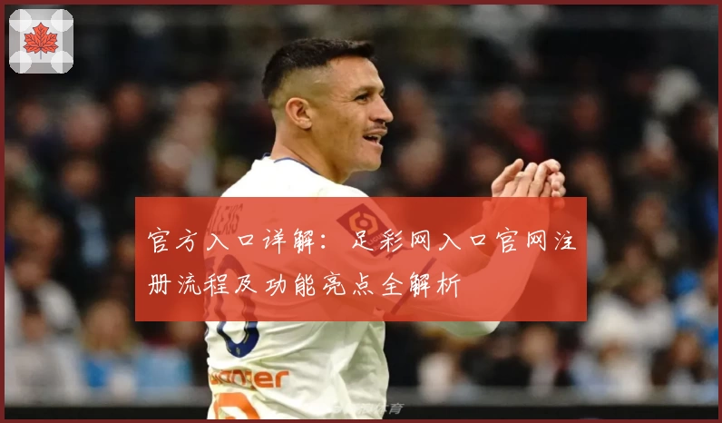 官方入口详解：足彩网入口官网注册流程及功能亮点全解析