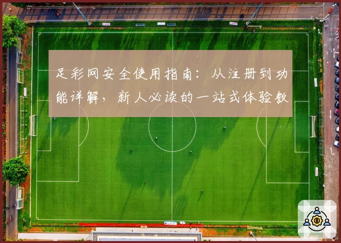 足彩网安全使用指南：从注册到功能详解，新人必读的一站式体验教程