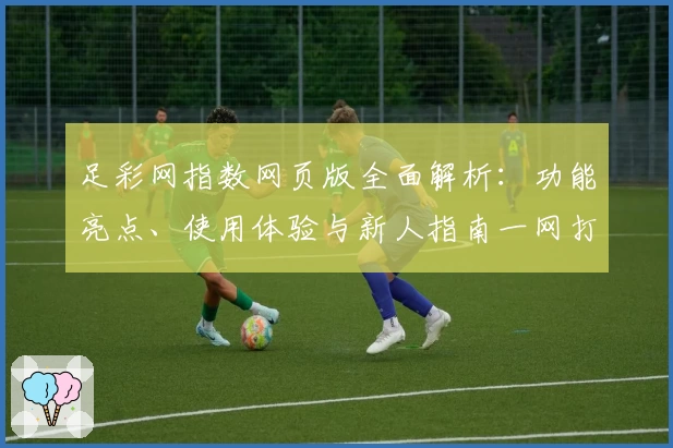 足彩网指数网页版全面解析：功能亮点、使用体验与新人指南一网打尽