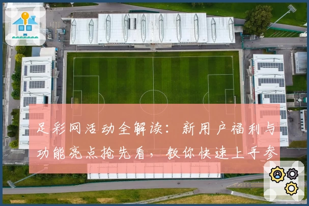 足彩网活动全解读：新用户福利与功能亮点抢先看，教你快速上手参与
