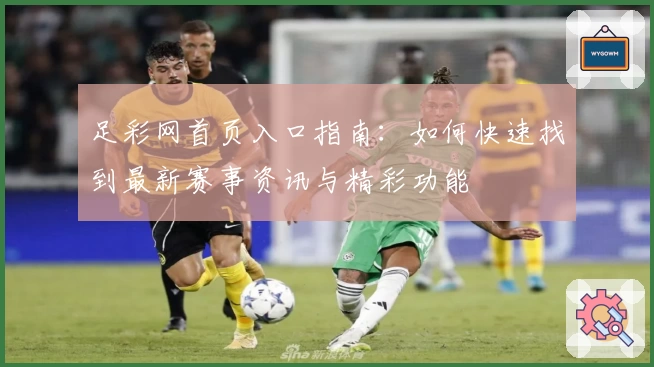 足彩网首页入口指南：如何快速找到最新赛事资讯与精彩功能