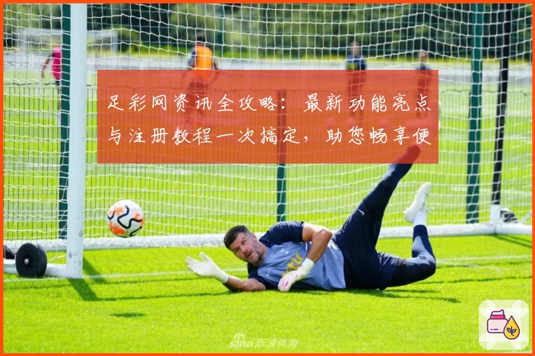 足彩网资讯全攻略：最新功能亮点与注册教程一次搞定，助您畅享便捷赛事信息服务
