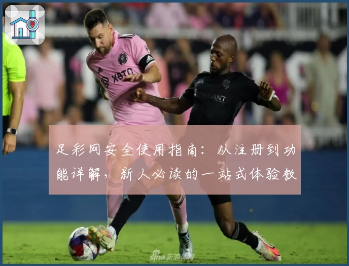 足彩网安全使用指南:从注册到功能详解,新人必读的一站式体验教程