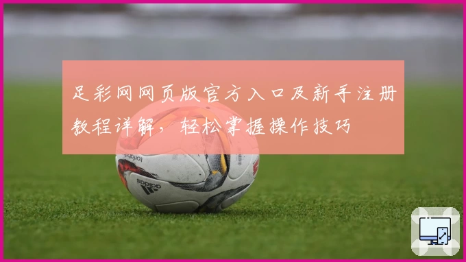 足彩网网页版官方入口及新手注册教程详解,轻松掌握操作技巧