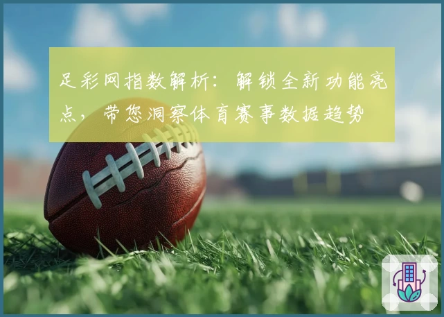 足彩网指数解析：解锁全新功能亮点，带您洞察体育赛事数据趋势