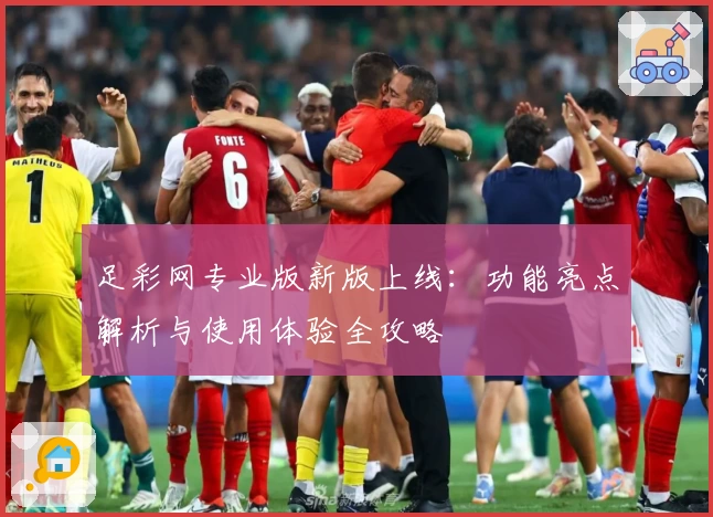 足彩网专业版新版上线：功能亮点解析与使用体验全攻略