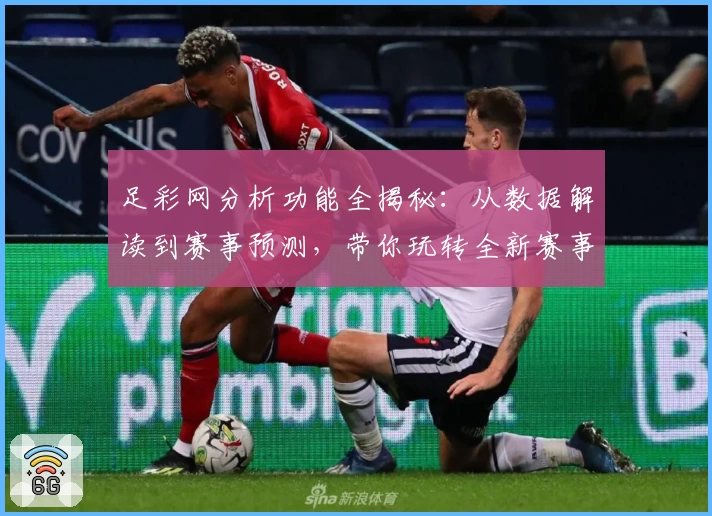 足彩网分析功能全揭秘：从数据解读到赛事预测，带你玩转全新赛事分析体验