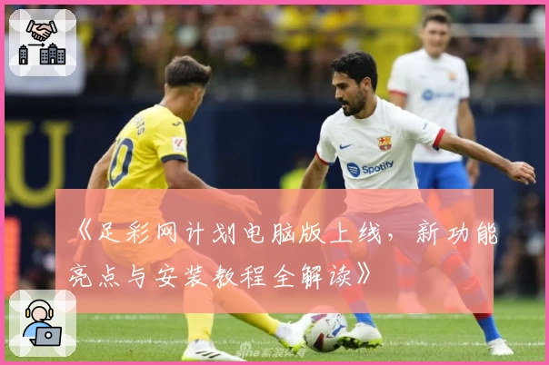《足彩网计划电脑版上线,新功能亮点与安装教程全解读》