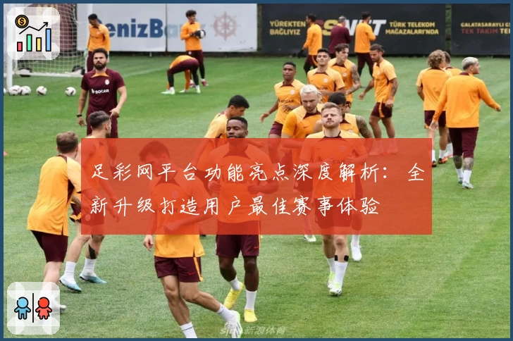 足彩网平台功能亮点深度解析：全新升级打造用户最佳赛事体验