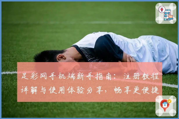 足彩网手机端新手指南：注册教程详解与使用体验分享，畅享更便捷的操作体验