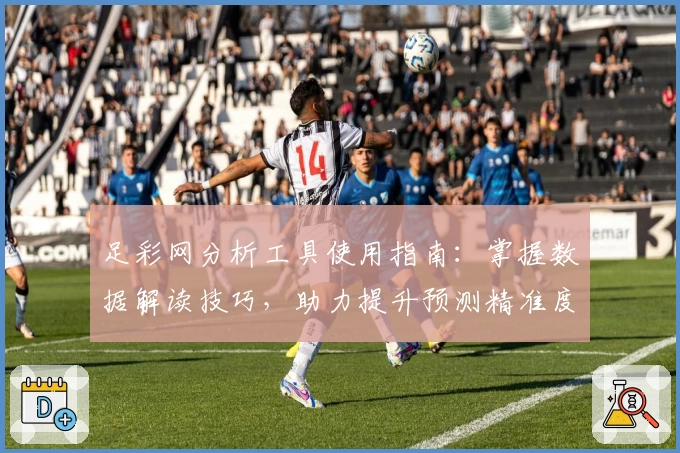 足彩网分析工具使用指南：掌握数据解读技巧，助力提升预测精准度