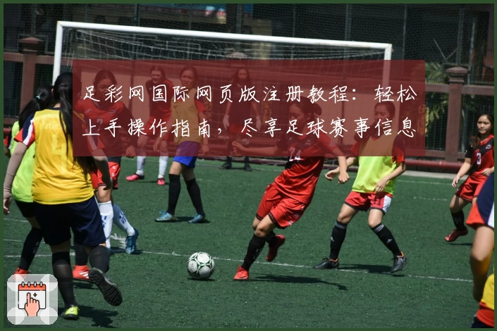 足彩网国际网页版注册教程:轻松上手操作指南,尽享足球赛事信息查询