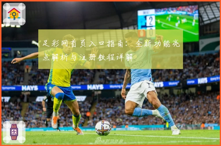 足彩网首页入口指南：全新功能亮点解析与注册教程详解