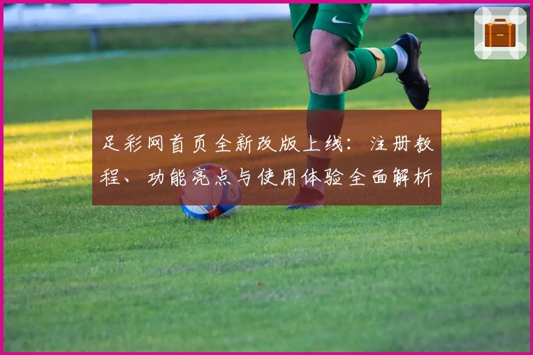 足彩网首页全新改版上线：注册教程、功能亮点与使用体验全面解析