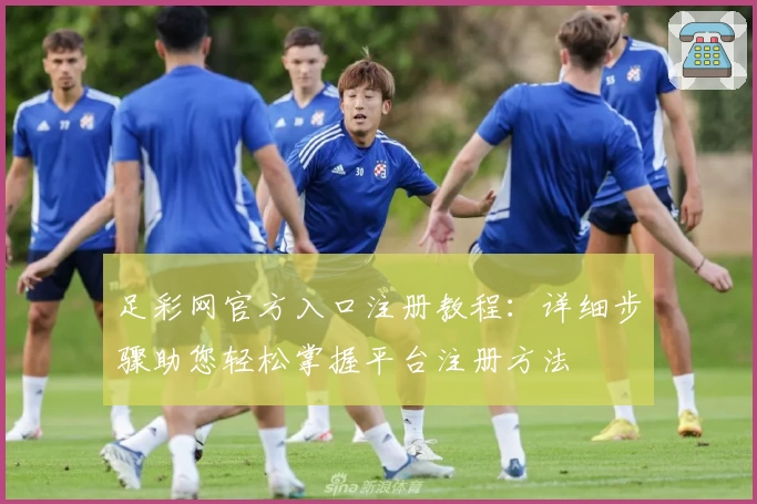 足彩网官方入口注册教程：详细步骤助您轻松掌握平台注册方法