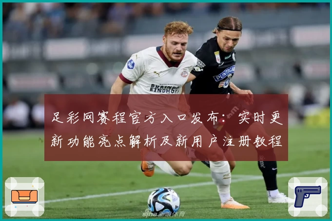 足彩网赛程官方入口发布:实时更新功能亮点解析及新用户注册教程一览