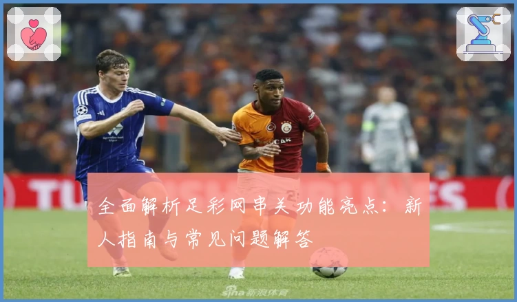 全面解析足彩网串关功能亮点：新人指南与常见问题解答