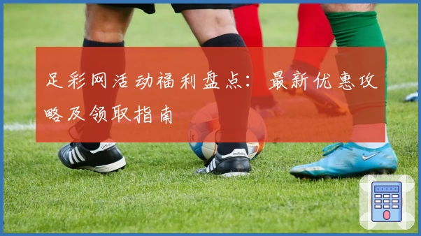 足彩网活动福利盘点：最新优惠攻略及领取指南