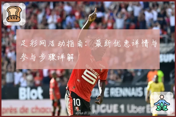 足彩网活动指南：最新优惠详情与参与步骤详解