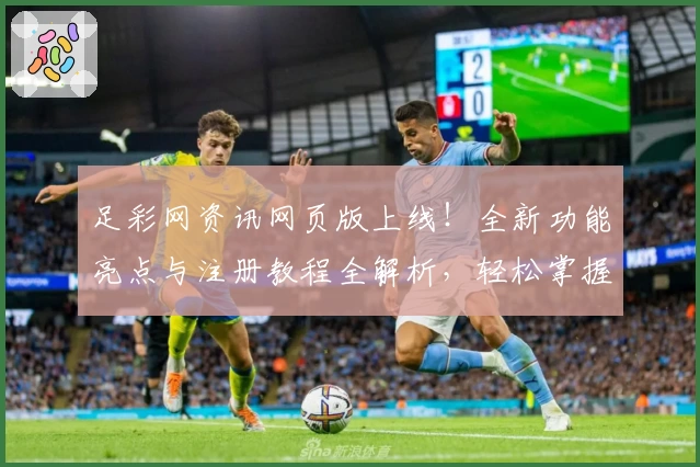 足彩网资讯网页版上线！全新功能亮点与注册教程全解析，轻松掌握赛事动态