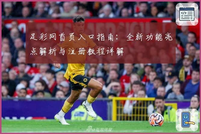 足彩网首页入口指南：全新功能亮点解析与注册教程详解
