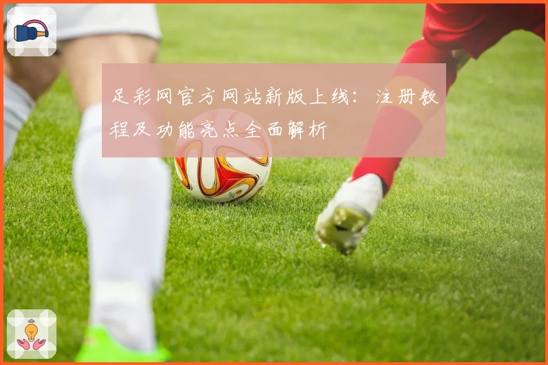 足彩网官方网站新版上线：注册教程及功能亮点全面解析