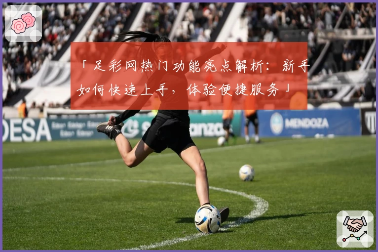 「足彩网热门功能亮点解析：新手如何快速上手，体验便捷服务」