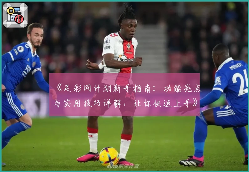 《足彩网计划新手指南：功能亮点与实用技巧详解，让你快速上手》