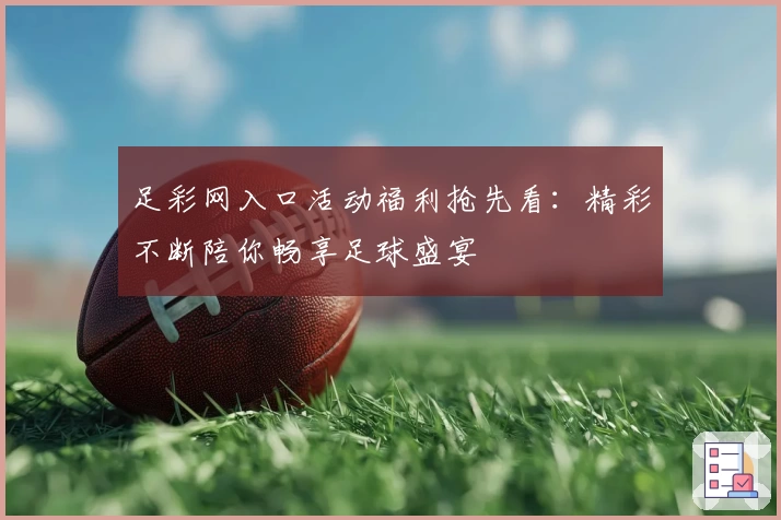 足彩网入口活动福利抢先看：精彩不断陪你畅享足球盛宴